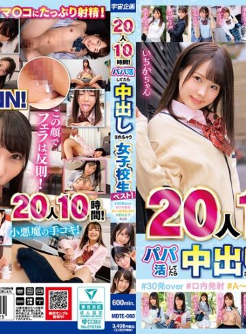 【mdte00060】｜20人10時間！パパ活してたら中出しされちゃう女子校生ベスト！＃30発over ＃口内発射＃A～Hまで揃ってます＃裏垢女子＃p活