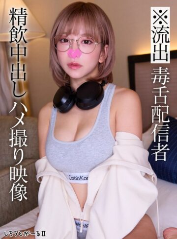 【sigls00010】｜※流出 毒舌配信者 精飲中出しハメ撮り映像